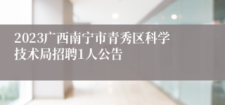 2023广西南宁市青秀区科学技术局招聘1人公告