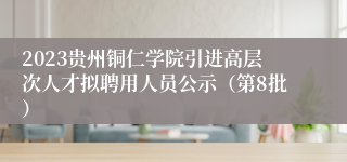 2023贵州铜仁学院引进高层次人才拟聘用人员公示（第8批）