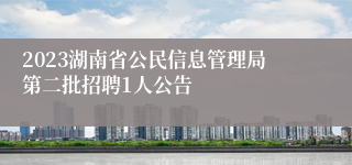 2023湖南省公民信息管理局第二批招聘1人公告