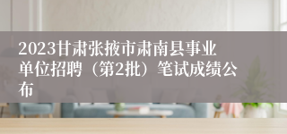 2023甘肃张掖市肃南县事业单位招聘（第2批）笔试成绩公布