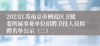 2023江苏南京市栖霞区卫健委所属事业单位招聘卫技人员拟聘名单公示（二）