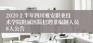 2020上半年四川雅安职业技术学院附属医院招聘非编制人员8人公告