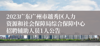 2023广东广州市越秀区人力资源和社会保障局综合保障中心招聘辅助人员1人公告