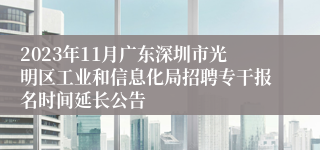 2023年11月广东深圳市光明区工业和信息化局招聘专干报名时间延长公告