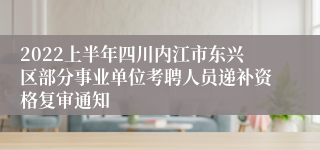 2022上半年四川内江市东兴区部分事业单位考聘人员递补资格复审通知