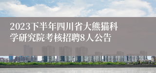 2023下半年四川省大熊猫科学研究院考核招聘8人公告