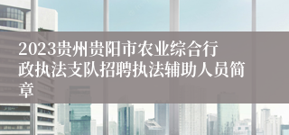 2023贵州贵阳市农业综合行政执法支队招聘执法辅助人员简章