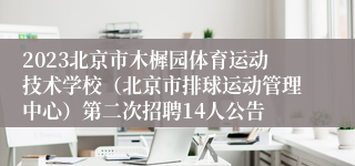 2023北京市木樨园体育运动技术学校（北京市排球运动管理中心）第二次招聘14人公告