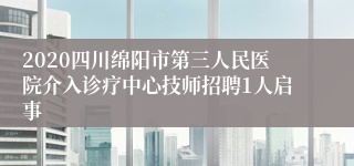 2020四川绵阳市第三人民医院介入诊疗中心技师招聘1人启事