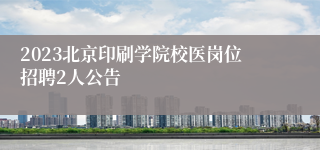 2023北京印刷学院校医岗位招聘2人公告