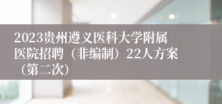 2023贵州遵义医科大学附属医院招聘（非编制）22人方案（第二次）