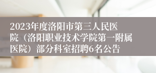 2023年度洛阳市第三人民医院（洛阳职业技术学院第一附属医院）部分科室招聘6名公告