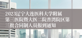 2023辽宁大连医科大学附属第三医院暨大医二院普湾院区第三批合同制人员报到通知