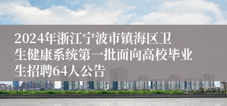 2024年浙江宁波市镇海区卫生健康系统第一批面向高校毕业生招聘64人公告