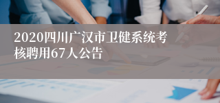 2020四川广汉市卫健系统考核聘用67人公告