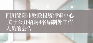 四川绵阳市财政投资评审中心  关于公开招聘4名编制外工作人员的公告