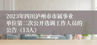 2023年四川泸州市市属事业单位第二次公开选调工作人员的公告（13人）