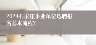 2024石家庄事业单位选聘报名基本流程？