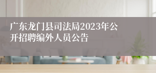 广东龙门县司法局2023年公开招聘编外人员公告 