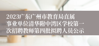 2023广东广州市教育局直属事业单位清华附中湾区学校第一次招聘教师第四批拟聘人员公示