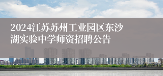 2024江苏苏州工业园区东沙湖实验中学师资招聘公告