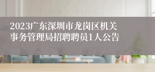 2023广东深圳市龙岗区机关事务管理局招聘聘员1人公告