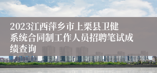 2023江西萍乡市上栗县卫健系统合同制工作人员招聘笔试成绩查询