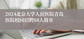 2024北京大学人民医院青岛医院校园招聘88人简章