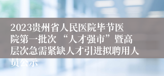 2023贵州省人民医院毕节医院第一批次 “人才强市”暨高层次急需紧缺人才引进拟聘用人员公示