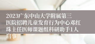 2023广东中山大学附属第三医院招聘儿童发育行为中心邓红珠主任医师课题组科研助手1人启事