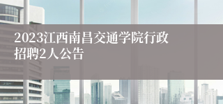 2023江西南昌交通学院行政招聘2人公告