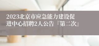 2023北京市应急能力建设促进中心招聘2人公告『第二次』