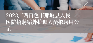 2023广西百色市那坡县人民医院招聘编外护理人员拟聘用公示