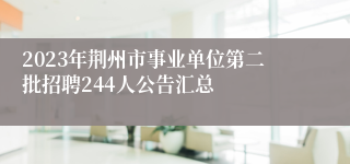 2023年荆州市事业单位第二批招聘244人公告汇总