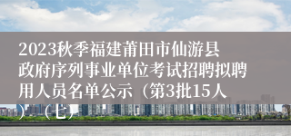 2023秋季福建莆田市仙游县政府序列事业单位考试招聘拟聘用人员名单公示（第3批15人）（七）