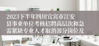 2023下半年四川宜宾市江安县事业单位考核招聘高层次和急需紧缺专业人才取消部分岗位及部分岗位面试公告