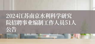 2024江苏南京水利科学研究院招聘事业编制工作人员51人公告