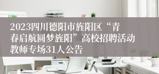 2023四川德阳市旌阳区“青春启航圆梦旌阳”高校招聘活动教师专场31人公告