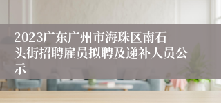 2023广东广州市海珠区南石头街招聘雇员拟聘及递补人员公示