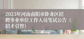 2023年河南南阳市卧龙区招聘事业单位工作人员笔试公告（招才引智）