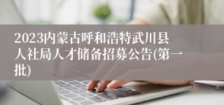 2023内蒙古呼和浩特武川县人社局人才储备招募公告(第一批)