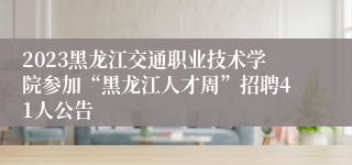 2023黑龙江交通职业技术学院参加“黑龙江人才周”招聘41人公告