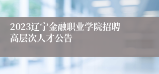 2023辽宁金融职业学院招聘高层次人才公告