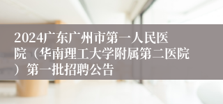 2024广东广州市第一人民医院（华南理工大学附属第二医院）第一批招聘公告