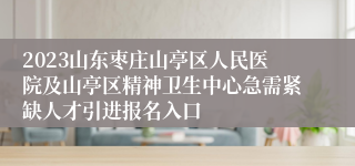 2023山东枣庄山亭区人民医院及山亭区精神卫生中心急需紧缺人才引进报名入口