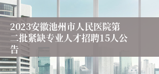 2023安徽池州市人民医院第二批紧缺专业人才招聘15人公告