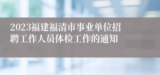 2023福建福清市事业单位招聘工作人员体检工作的通知