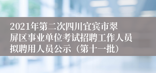 2021年第二次四川宜宾市翠屏区事业单位考试招聘工作人员拟聘用人员公示（第十一批）