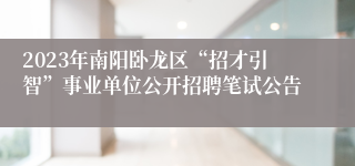 2023年南阳卧龙区“招才引智”事业单位公开招聘笔试公告