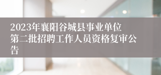 2023年襄阳谷城县事业单位第二批招聘工作人员资格复审公告